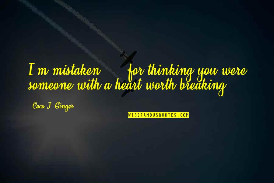 Heart Breaking Quotes By Coco J. Ginger: I'm mistaken ... .for thinking you were someone