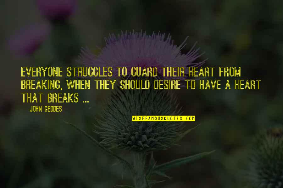 Heart Breaking Quotes By John Geddes: Everyone struggles to guard their heart from breaking,