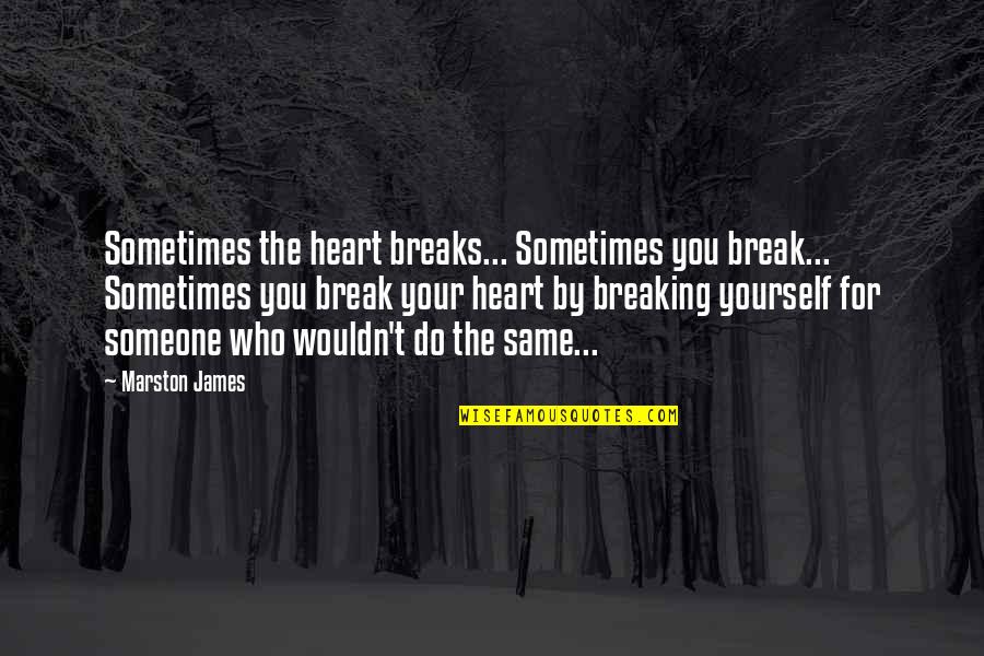 Heart Breaking Quotes By Marston James: Sometimes the heart breaks... Sometimes you break... Sometimes