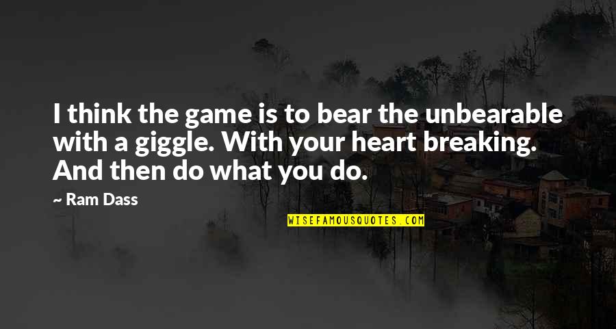 Heart Breaking Quotes By Ram Dass: I think the game is to bear the