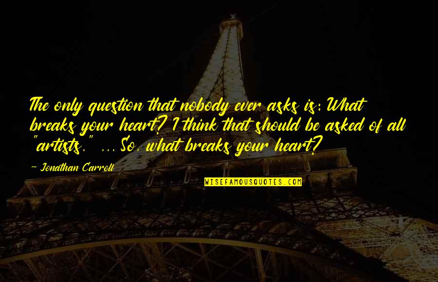 Heart Breaks Quotes By Jonathan Carroll: The only question that nobody ever asks is: Heart Breaks Quotes By Jonathan Carroll: The only question that nobody ever asks is: