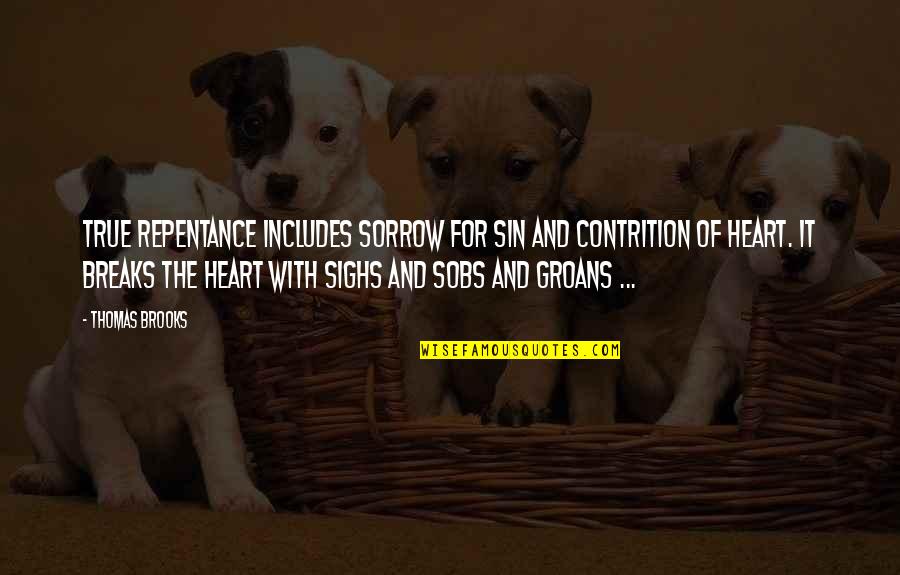 Heart Breaks Quotes By Thomas Brooks: True repentance includes sorrow for sin and contrition Heart Breaks Quotes By Thomas Brooks: True repentance includes sorrow for sin and contrition