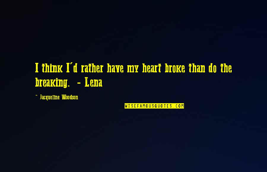 Heart Broke Quotes By Jacqueline Woodson: I think I'd rather have my heart broke Heart Broke Quotes By Jacqueline Woodson: I think I'd rather have my heart broke