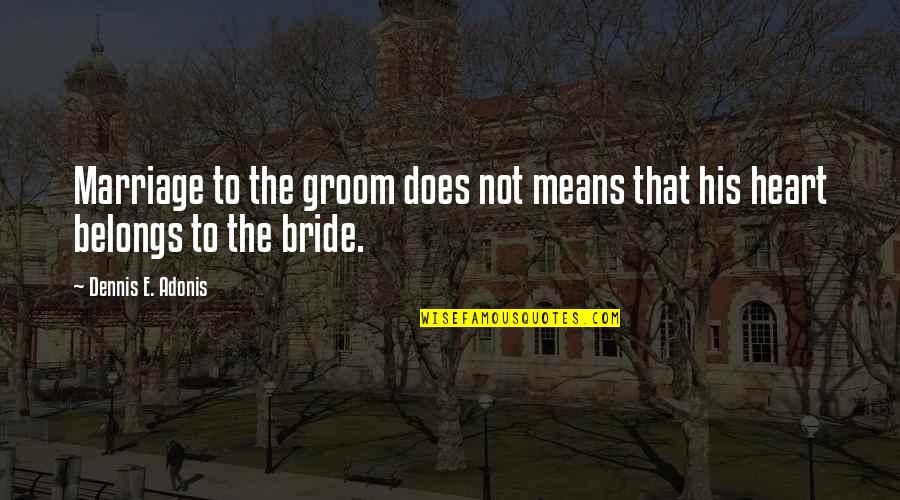 Heart Broken And Sad Quotes By Dennis E. Adonis: Marriage to the groom does not means that