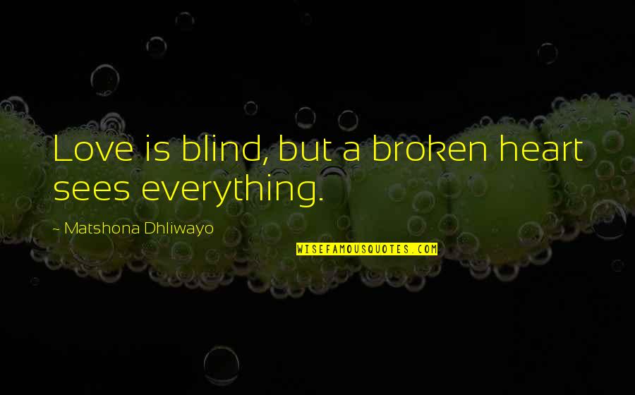 Heart Broken And Sad Quotes By Matshona Dhliwayo: Love is blind, but a broken heart sees