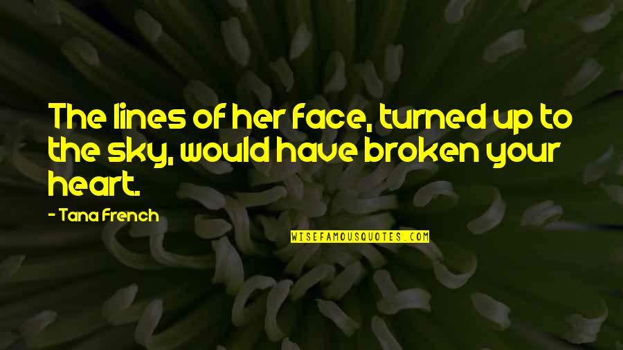 Heart Broken And Sad Quotes By Tana French: The lines of her face, turned up to