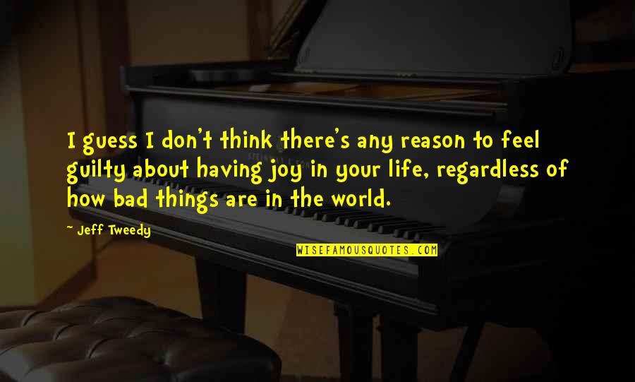 Heart Broken But Still Smiling Quotes By Jeff Tweedy: I guess I don't think there's any reason Heart Broken But Still Smiling Quotes By Jeff Tweedy: I guess I don't think there's any reason