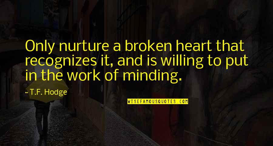 Heart Broken Pain Quotes By T.F. Hodge: Only nurture a broken heart that recognizes it, Heart Broken Pain Quotes By T.F. Hodge: Only nurture a broken heart that recognizes it,