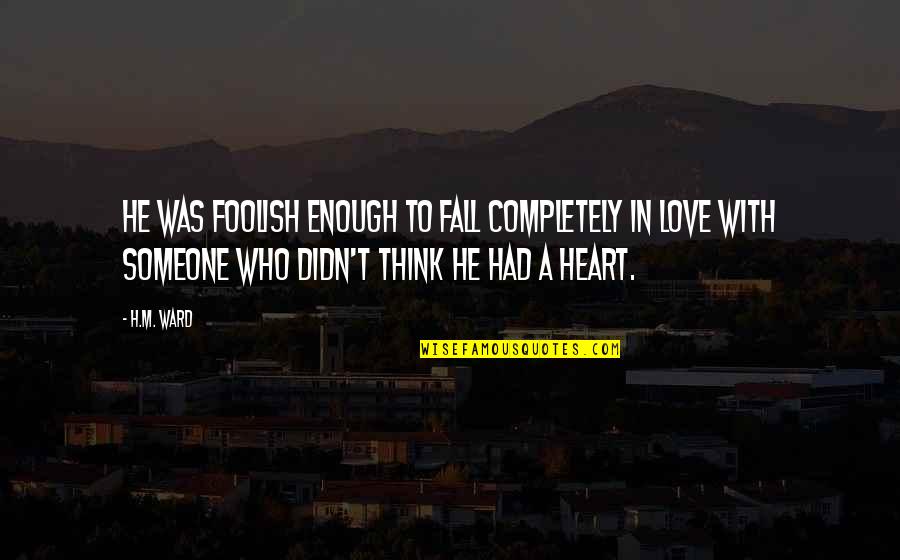 Heart Broken Very Sad Quotes By H.M. Ward: He was foolish enough to fall completely in