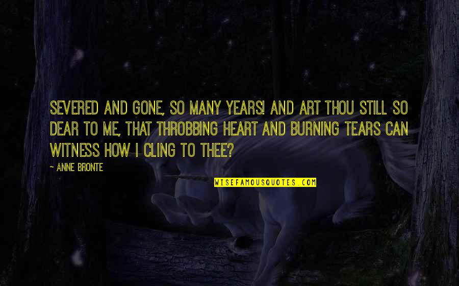 Heart Burning Quotes By Anne Bronte: Severed and gone, so many years! And art