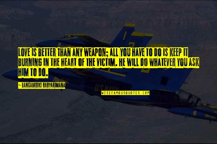 Heart Burning Quotes By Bangambiki Habyarimana: Love is better than any weapon; all you