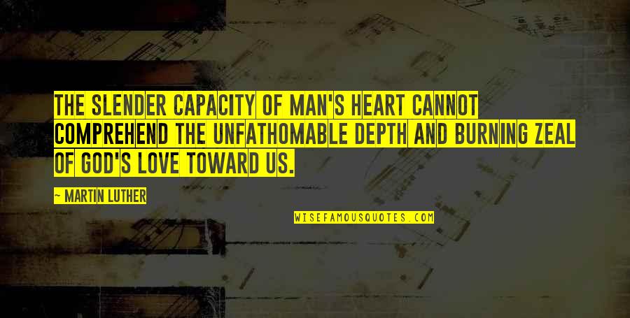 Heart Burning Quotes By Martin Luther: The slender capacity of man's heart cannot comprehend