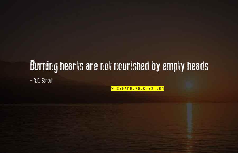 Heart Burning Quotes By R.C. Sproul: Burning hearts are not nourished by empty heads