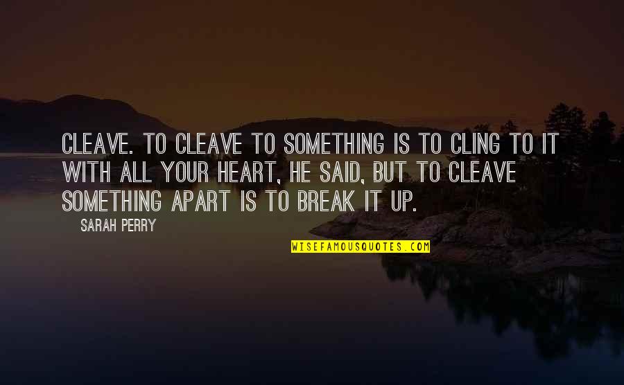 Heart Check Up Quotes By Sarah Perry: CLEAVE. To cleave to something is to cling