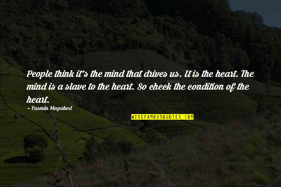 Heart Check Up Quotes By Yasmin Mogahed: People think it's the mind that drives us.