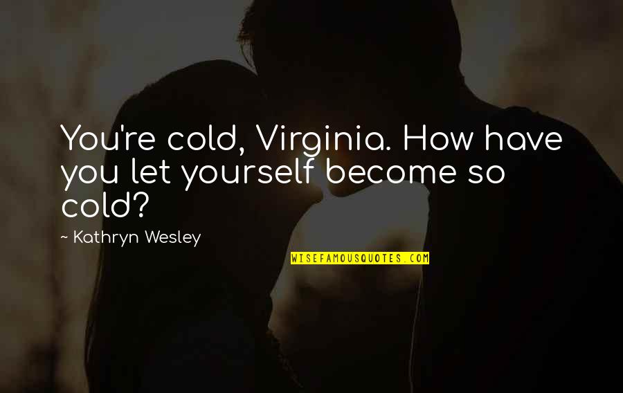 Heart Cold Quotes By Kathryn Wesley: You're cold, Virginia. How have you let yourself