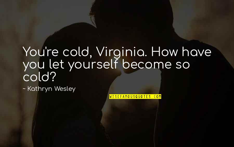Heart Cold Quotes By Kathryn Wesley: You're cold, Virginia. How have you let yourself Heart Cold Quotes By Kathryn Wesley: You're cold, Virginia. How have you let yourself
