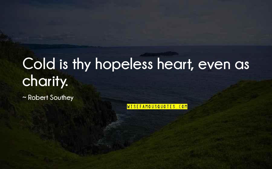 Heart Cold Quotes By Robert Southey: Cold is thy hopeless heart, even as charity. Heart Cold Quotes By Robert Southey: Cold is thy hopeless heart, even as charity.