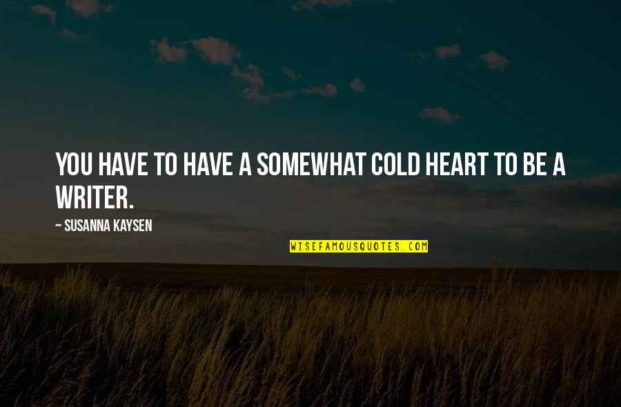 Heart Cold Quotes By Susanna Kaysen: You have to have a somewhat cold heart Heart Cold Quotes By Susanna Kaysen: You have to have a somewhat cold heart