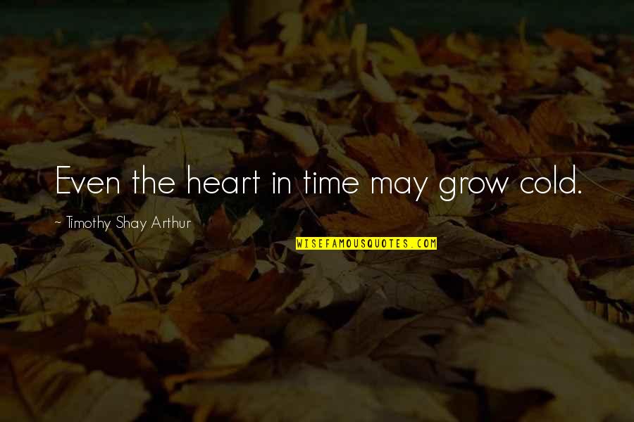 Heart Cold Quotes By Timothy Shay Arthur: Even the heart in time may grow cold.