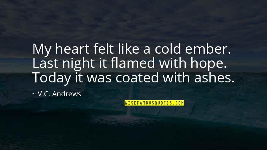 Heart Cold Quotes By V.C. Andrews: My heart felt like a cold ember. Last Heart Cold Quotes By V.C. Andrews: My heart felt like a cold ember. Last
