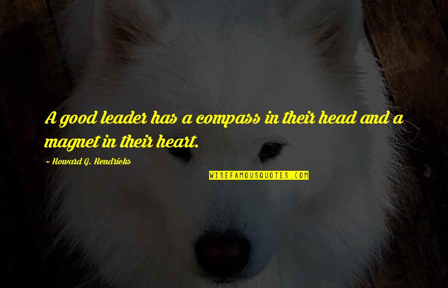 Heart Compass Quotes By Howard G. Hendricks: A good leader has a compass in their Heart Compass Quotes By Howard G. Hendricks: A good leader has a compass in their