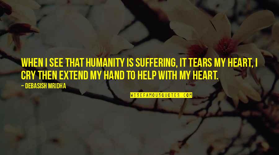 Heart Cry Quotes By Debasish Mridha: When I see that humanity is suffering, it