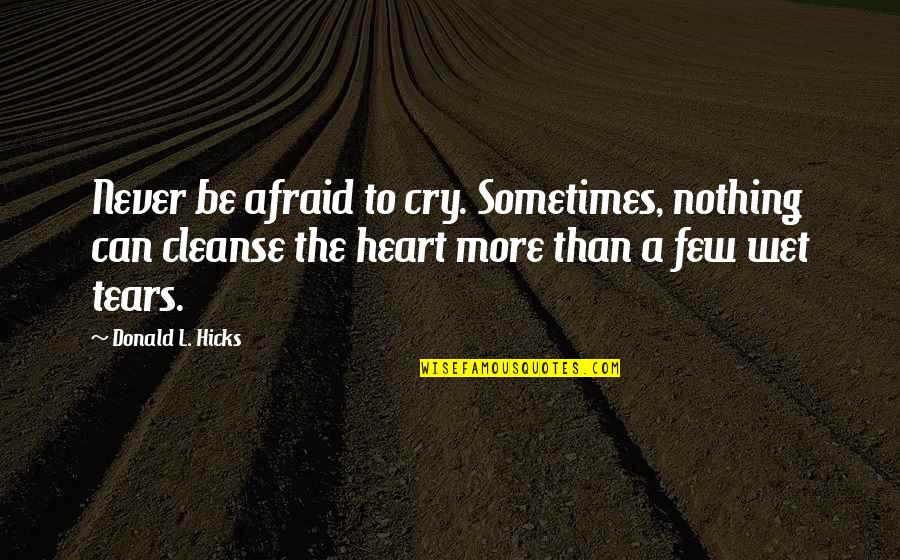 Heart Cry Quotes By Donald L. Hicks: Never be afraid to cry. Sometimes, nothing can Heart Cry Quotes By Donald L. Hicks: Never be afraid to cry. Sometimes, nothing can