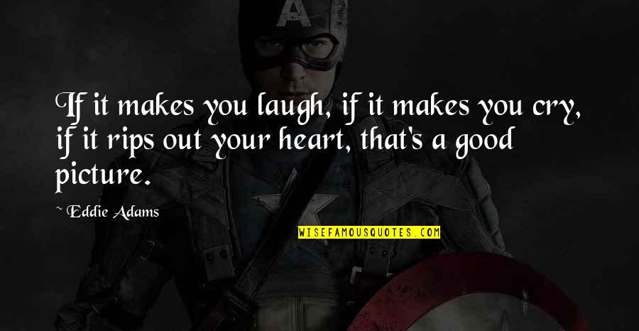 Heart Cry Quotes By Eddie Adams: If it makes you laugh, if it makes Heart Cry Quotes By Eddie Adams: If it makes you laugh, if it makes