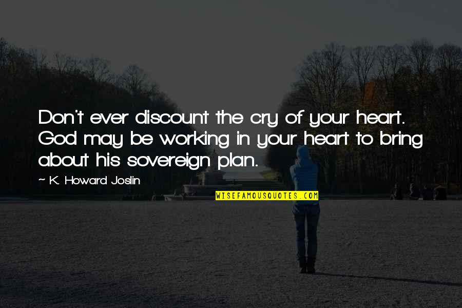 Heart Cry Quotes By K. Howard Joslin: Don't ever discount the cry of your heart. Heart Cry Quotes By K. Howard Joslin: Don't ever discount the cry of your heart.