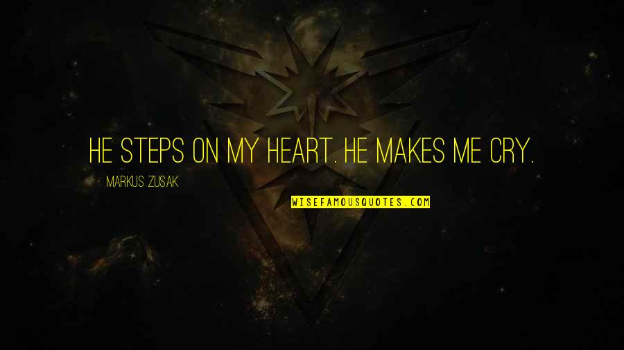 Heart Cry Quotes By Markus Zusak: He steps on my heart. He makes me