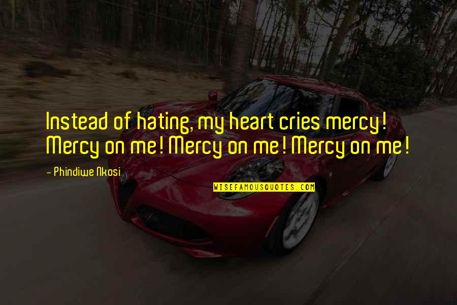 Heart Cry Quotes By Phindiwe Nkosi: Instead of hating, my heart cries mercy! Mercy