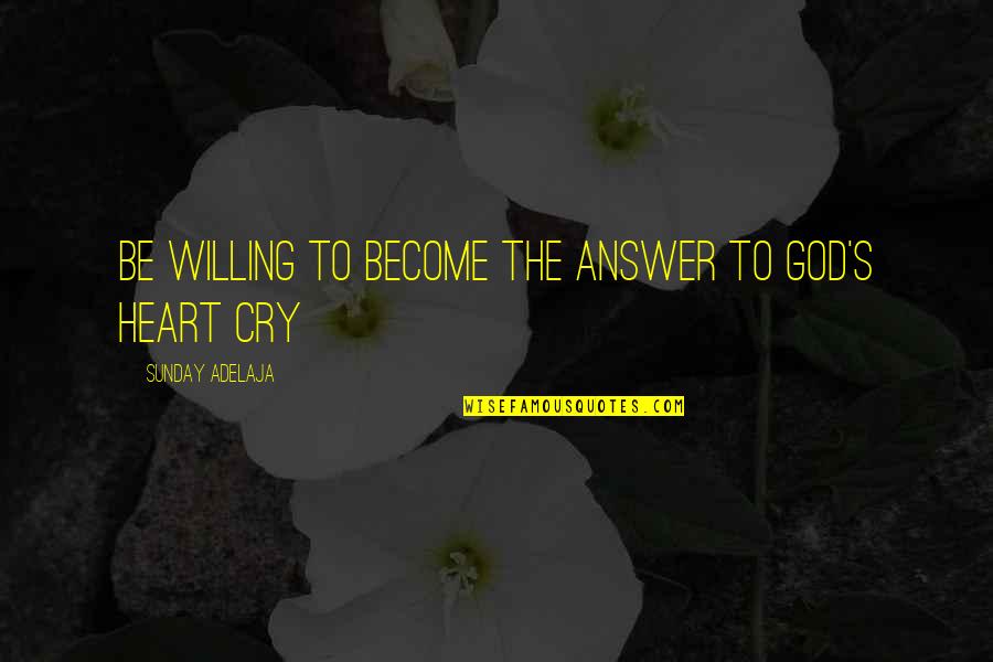 Heart Cry Quotes By Sunday Adelaja: Be willing to become the answer to God's