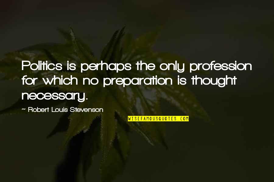 Heart Dances Quotes By Robert Louis Stevenson: Politics is perhaps the only profession for which Heart Dances Quotes By Robert Louis Stevenson: Politics is perhaps the only profession for which