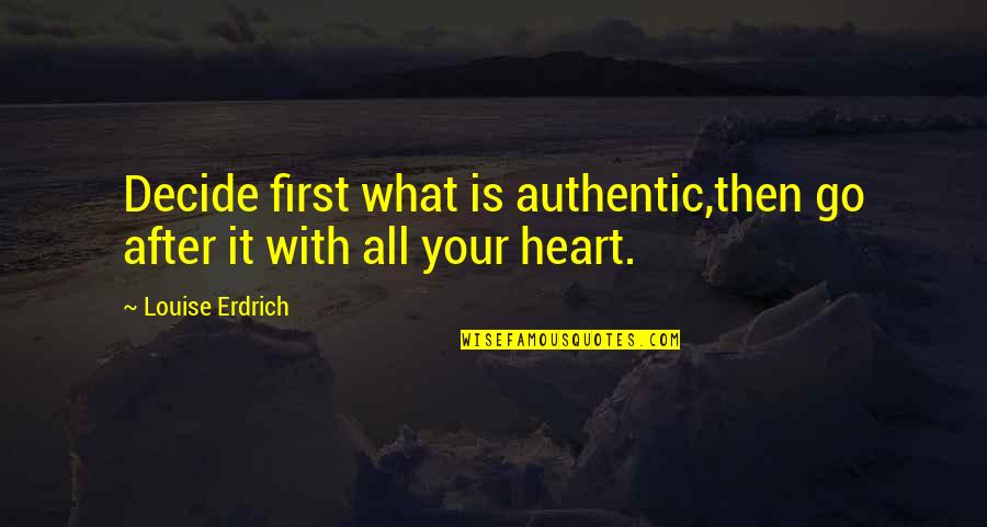 Heart Decide Quotes By Louise Erdrich: Decide first what is authentic,then go after it