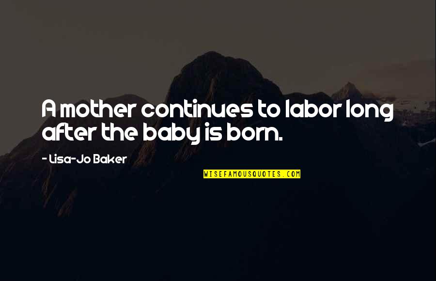 Heart Decides Quotes By Lisa-Jo Baker: A mother continues to labor long after the Heart Decides Quotes By Lisa-Jo Baker: A mother continues to labor long after the
