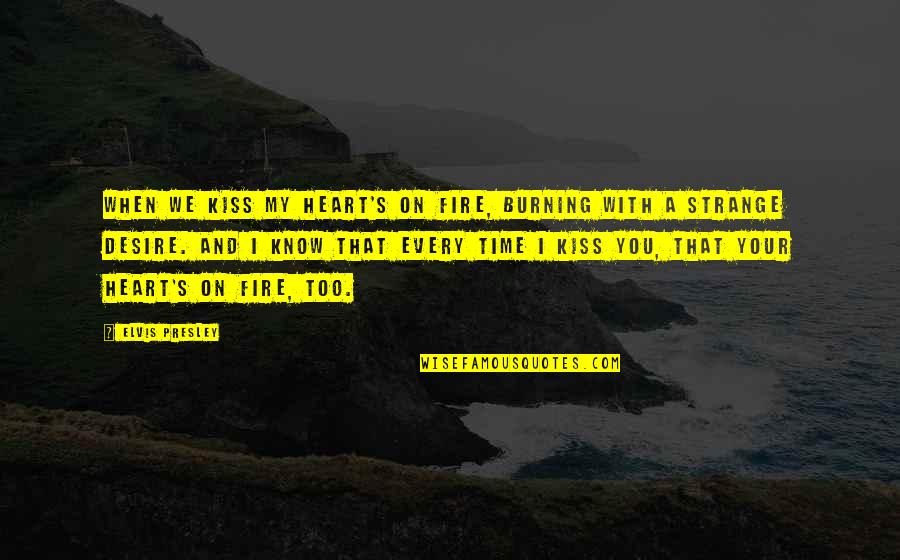 Heart Desire Quotes By Elvis Presley: When we kiss my heart's on fire, burning Heart Desire Quotes By Elvis Presley: When we kiss my heart's on fire, burning