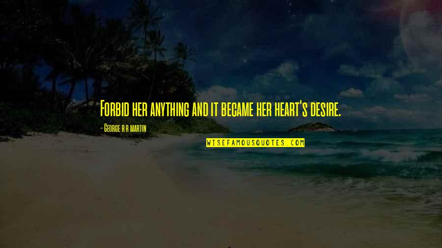 Heart Desire Quotes By George R R Martin: Forbid her anything and it became her heart's Heart Desire Quotes By George R R Martin: Forbid her anything and it became her heart's