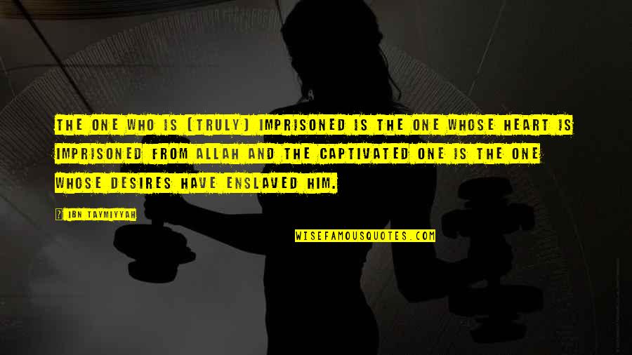 Heart Desire Quotes By Ibn Taymiyyah: The one who is [truly] imprisoned is the
