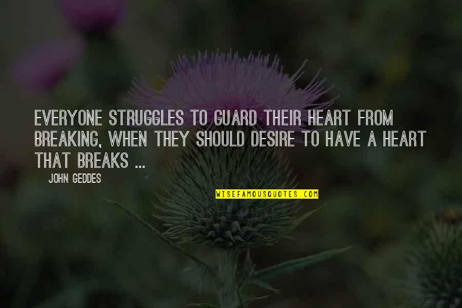 Heart Desire Quotes By John Geddes: Everyone struggles to guard their heart from breaking, Heart Desire Quotes By John Geddes: Everyone struggles to guard their heart from breaking,