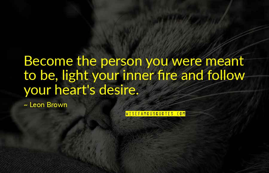 Heart Desire Quotes By Leon Brown: Become the person you were meant to be, Heart Desire Quotes By Leon Brown: Become the person you were meant to be,
