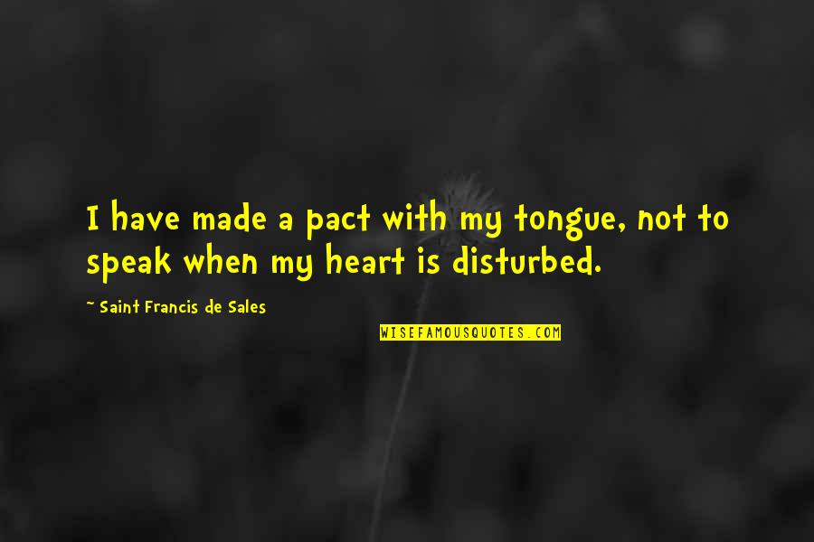 Heart Disturbed Quotes By Saint Francis De Sales: I have made a pact with my tongue,