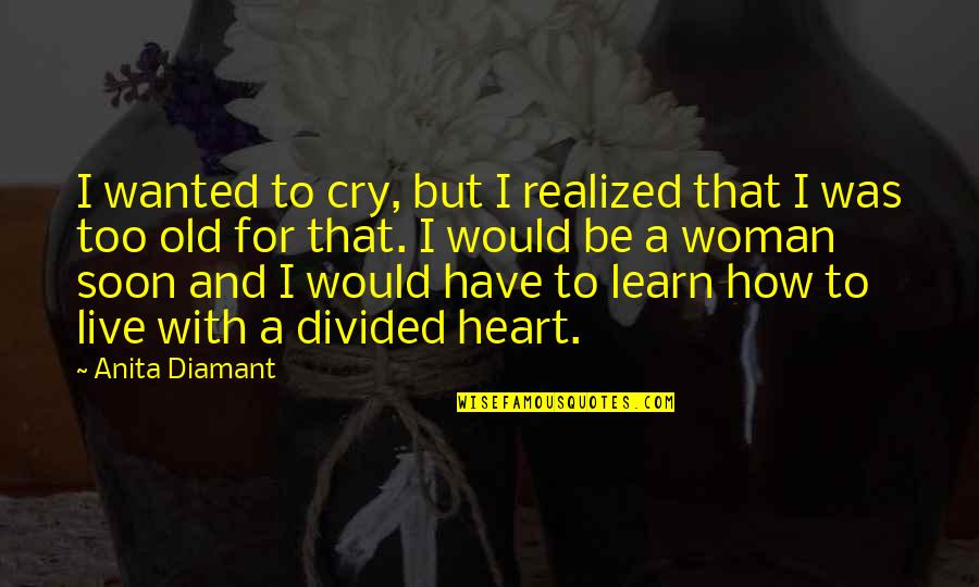 Heart Divided Quotes By Anita Diamant: I wanted to cry, but I realized that