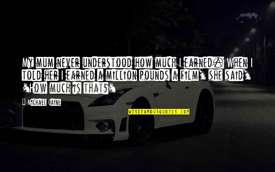 Heart Divided Quotes By Michael Caine: My mum never understood how much I earned.