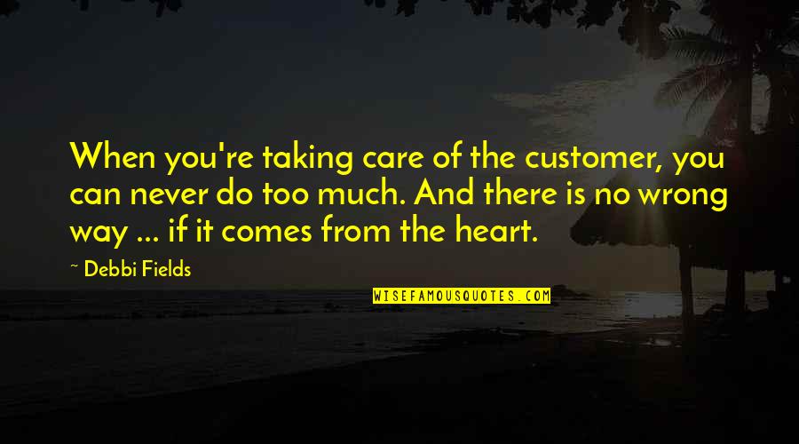 Heart Do Quotes By Debbi Fields: When you're taking care of the customer, you