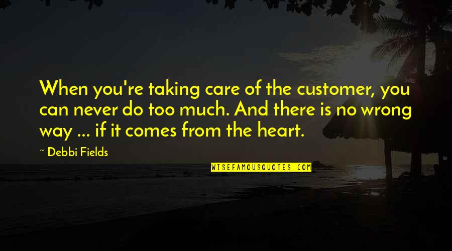 Heart Do Quotes By Debbi Fields: When you're taking care of the customer, you Heart Do Quotes By Debbi Fields: When you're taking care of the customer, you