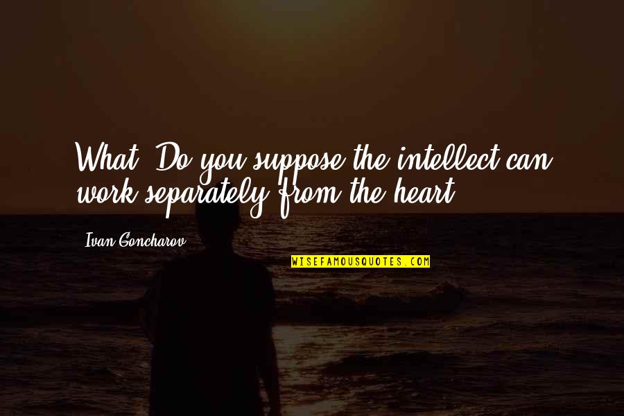 Heart Do Quotes By Ivan Goncharov: What? Do you suppose the intellect can work