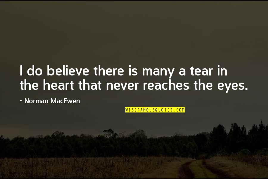 Heart Do Quotes By Norman MacEwen: I do believe there is many a tear