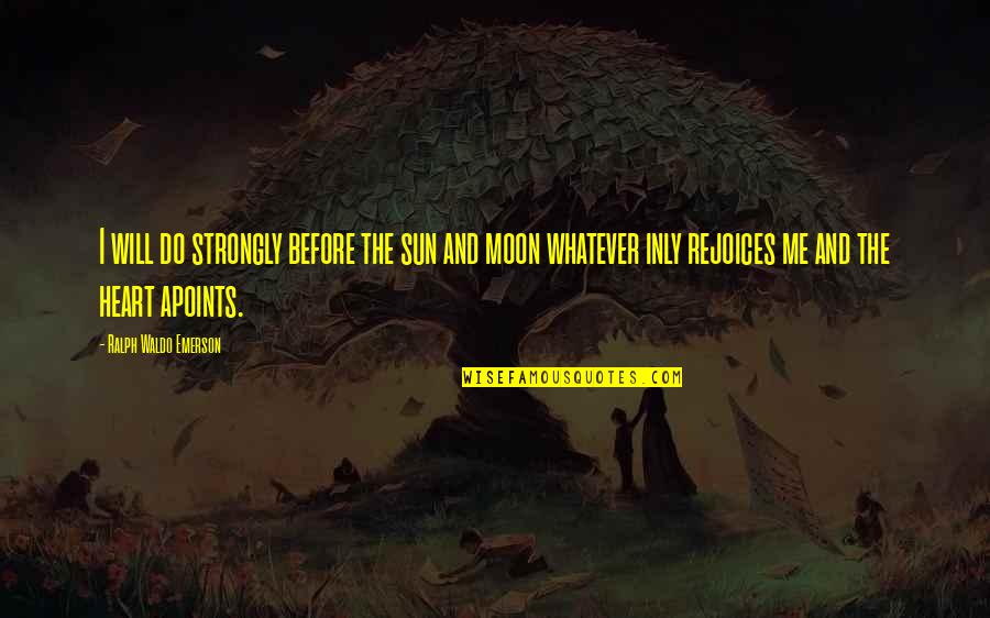 Heart Do Quotes By Ralph Waldo Emerson: I will do strongly before the sun and Heart Do Quotes By Ralph Waldo Emerson: I will do strongly before the sun and