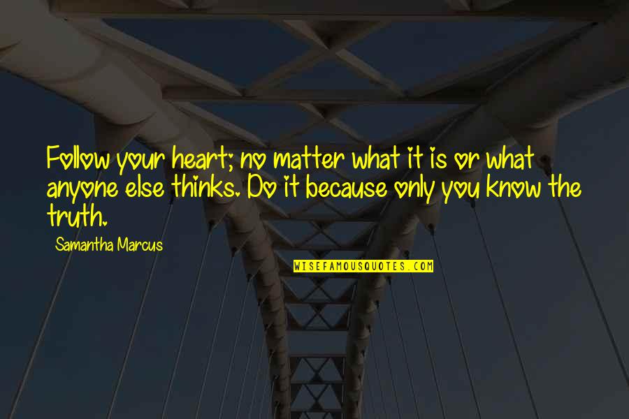 Heart Do Quotes By Samantha Marcus: Follow your heart; no matter what it is Heart Do Quotes By Samantha Marcus: Follow your heart; no matter what it is